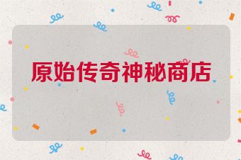 原始传奇神秘商店