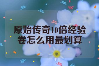 原始传奇10倍经验卷怎么用最划算