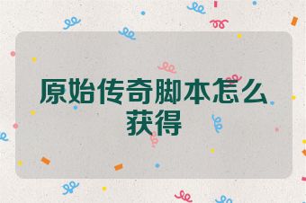 原始传奇脚本怎么获得
