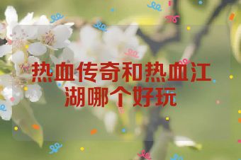 热血传奇和热血江湖哪个好玩
