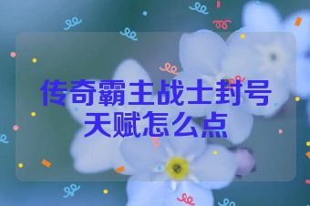 传奇霸主战士封号天赋怎么点