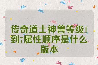 传奇道士神兽等级1到7属性顺序是什么版本