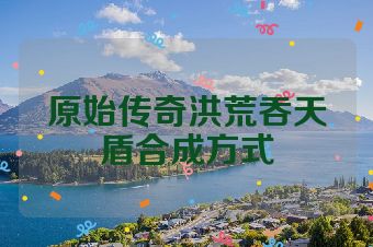 原始传奇洪荒吞天盾合成方式