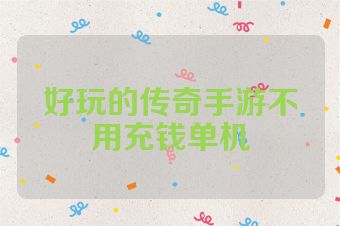 好玩的传奇手游不用充钱单机