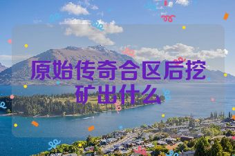 原始传奇合区后挖矿出什么
