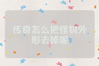 传奇怎么把怪物外形去掉呢