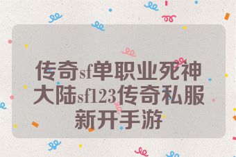 传奇sf单职业死神大陆sf123传奇私服新开手游