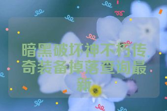 暗黑破坏神不朽传奇装备掉落查询最新