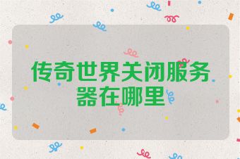 传奇世界关闭服务器在哪里