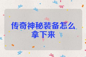传奇神秘装备怎么拿下来