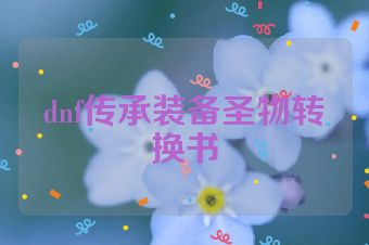dnf传承装备圣物转换书