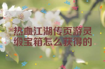 热血江湖传页游灵缎宝箱怎么获得的