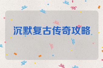 沉默复古传奇攻略