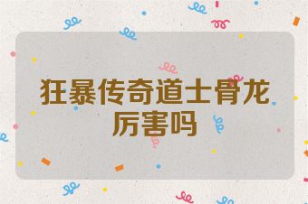 狂暴传奇道士骨龙厉害吗