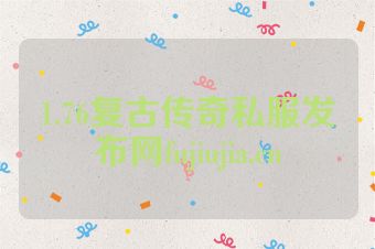 1.76复古传奇私服发布网fujiujia.cn