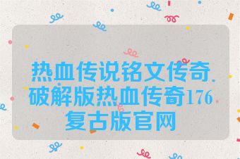热血传说铭文传奇破解版热血传奇176复古版官网