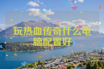 玩热血传奇什么电脑配置好