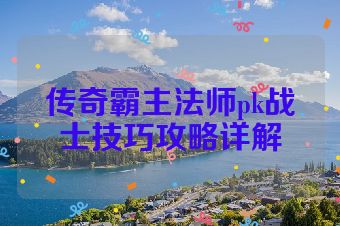 传奇霸主法师pk战士技巧攻略详解