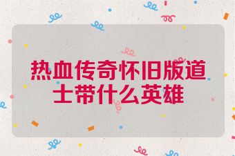 热血传奇怀旧版道士带什么英雄
