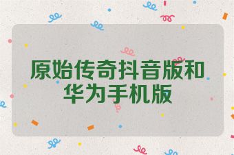 原始传奇抖音版和华为手机版