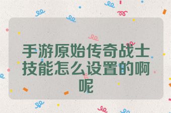 手游原始传奇战士技能怎么设置的啊呢