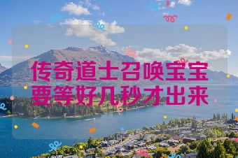 传奇道士召唤宝宝要等好几秒才出来