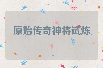 原始传奇神将试炼