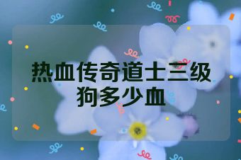 热血传奇道士三级狗多少血