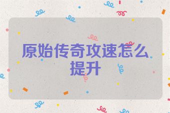 原始传奇攻速怎么提升