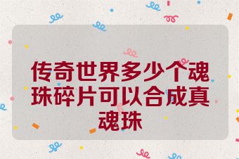 传奇世界多少个魂珠碎片可以合成真魂珠