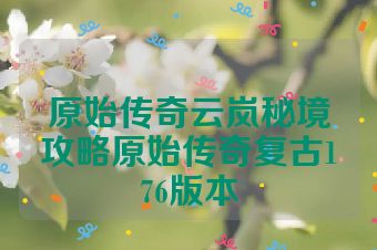 原始传奇云岚秘境攻略原始传奇复古176版本
