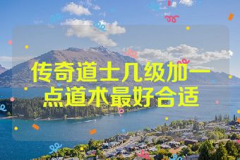 传奇道士几级加一点道术最好合适