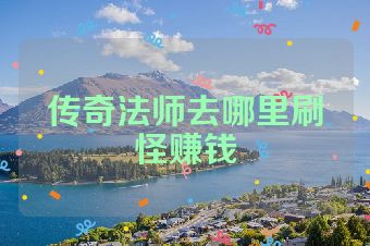 传奇法师去哪里刷怪赚钱