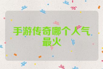 手游传奇哪个人气最火