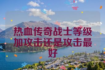热血传奇战士等级加攻击还是攻击最好