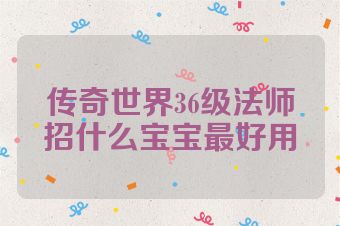 传奇世界36级法师招什么宝宝最好用