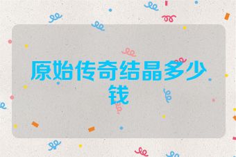 原始传奇结晶多少钱
