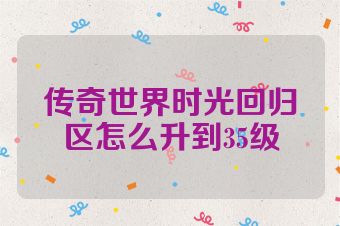 传奇世界时光回归区怎么升到35级