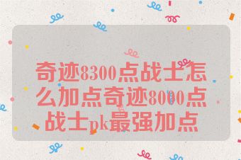 奇迹8300点战士怎么加点奇迹8000点战士pk最强加点