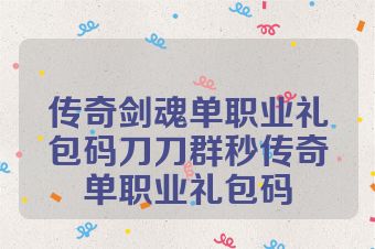 传奇剑魂单职业礼包码刀刀群秒传奇单职业礼包码
