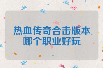 热血传奇合击版本哪个职业好玩