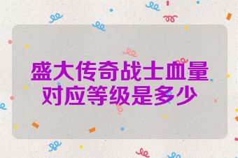 盛大传奇战士血量对应等级是多少