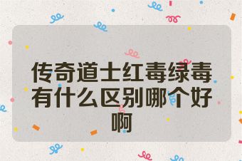 传奇道士红毒绿毒有什么区别哪个好啊