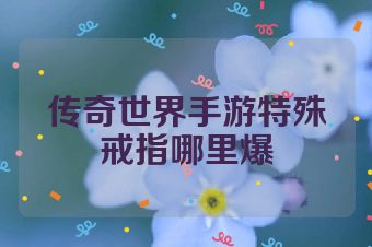 传奇世界手游特殊戒指哪里爆