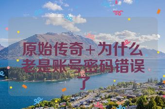 原始传奇+为什么老是账号密码错误了