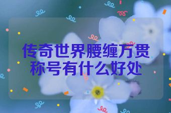 传奇世界腰缠万贯称号有什么好处