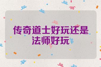 传奇道士好玩还是法师好玩
