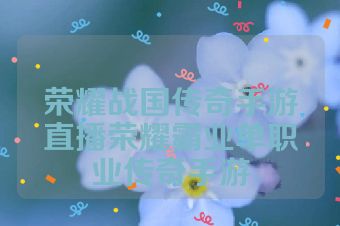 荣耀战国传奇手游直播荣耀霸业单职业传奇手游