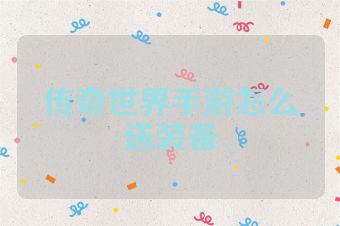 传奇世界手游怎么送装备