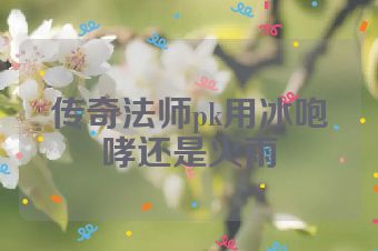 传奇法师pk用冰咆哮还是火雨